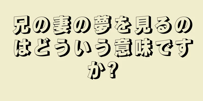 兄の妻の夢を見るのはどういう意味ですか?