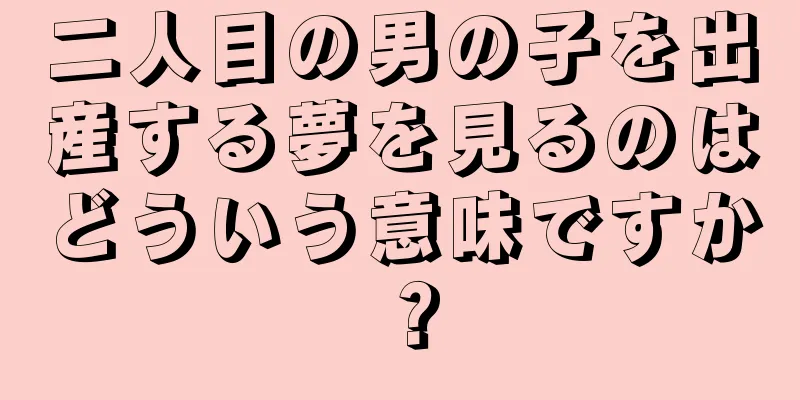 二人目の男の子を出産する夢を見るのはどういう意味ですか？