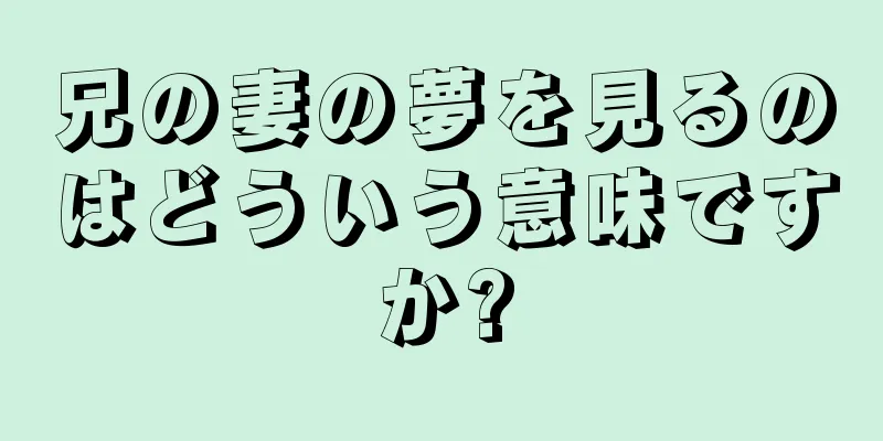 兄の妻の夢を見るのはどういう意味ですか?