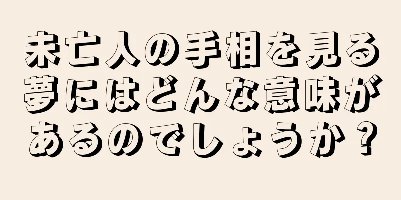 未亡人の手相を見る夢にはどんな意味があるのでしょうか？