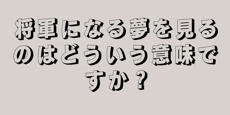 将軍になる夢を見るのはどういう意味ですか？