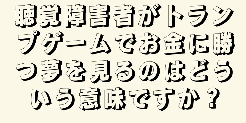 聴覚障害者がトランプゲームでお金に勝つ夢を見るのはどういう意味ですか？