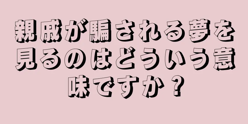 親戚が騙される夢を見るのはどういう意味ですか？