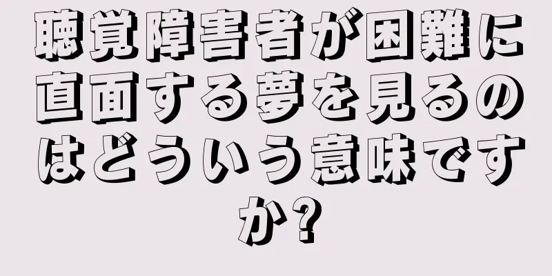 聴覚障害者が困難に直面する夢を見るのはどういう意味ですか?