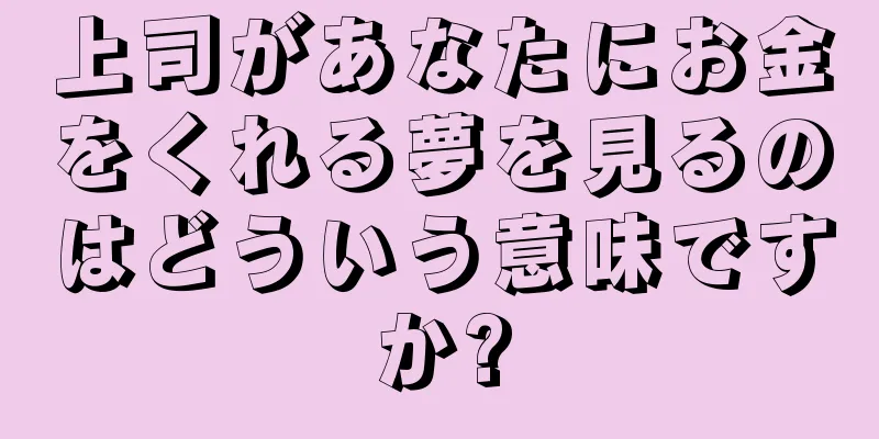 上司があなたにお金をくれる夢を見るのはどういう意味ですか?
