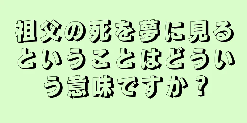 祖父の死を夢に見るということはどういう意味ですか？