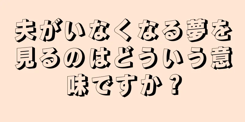 夫がいなくなる夢を見るのはどういう意味ですか？