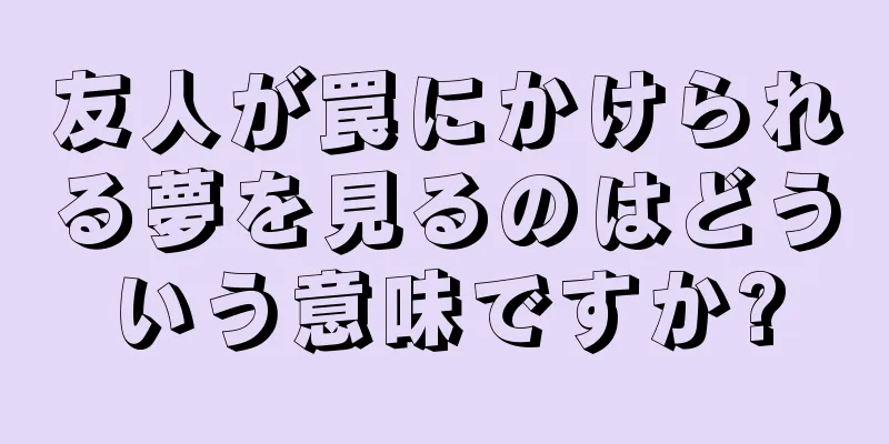 友人が罠にかけられる夢を見るのはどういう意味ですか?