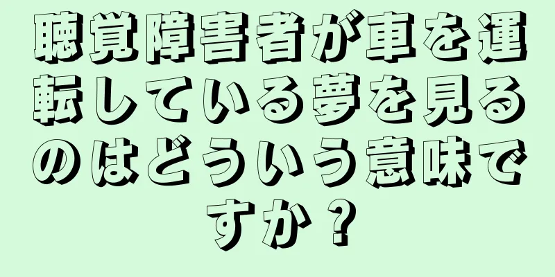 聴覚障害者が車を運転している夢を見るのはどういう意味ですか？
