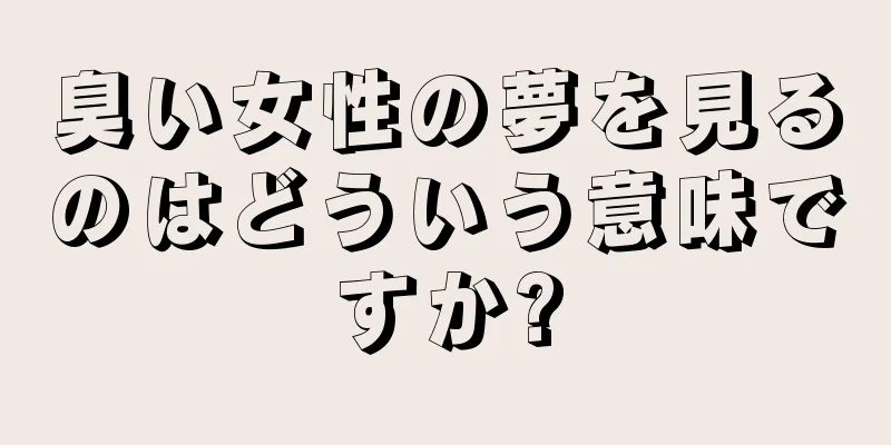 臭い女性の夢を見るのはどういう意味ですか?