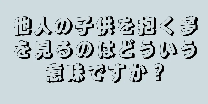 他人の子供を抱く夢を見るのはどういう意味ですか？