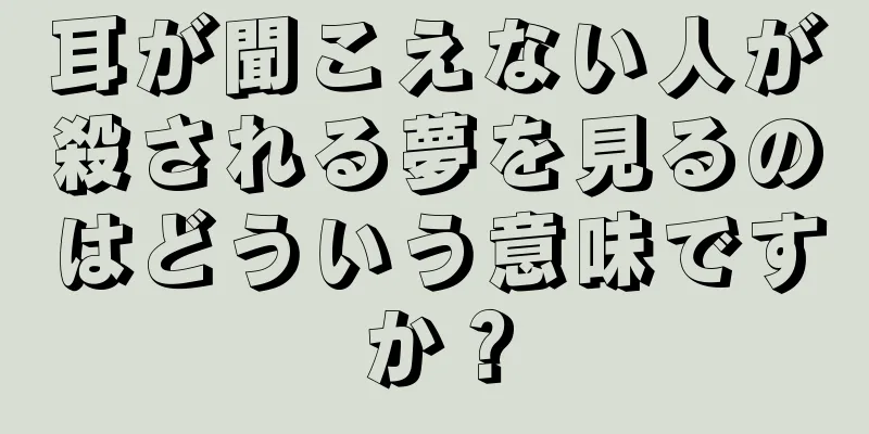 耳が聞こえない人が殺される夢を見るのはどういう意味ですか？