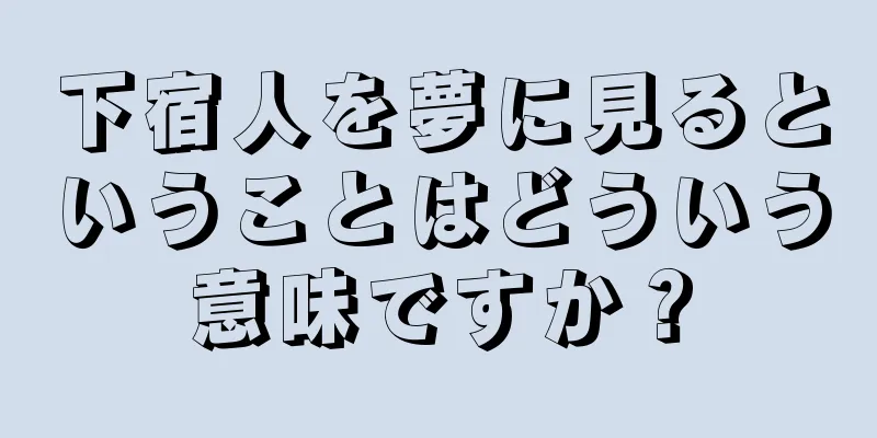 下宿人を夢に見るということはどういう意味ですか？