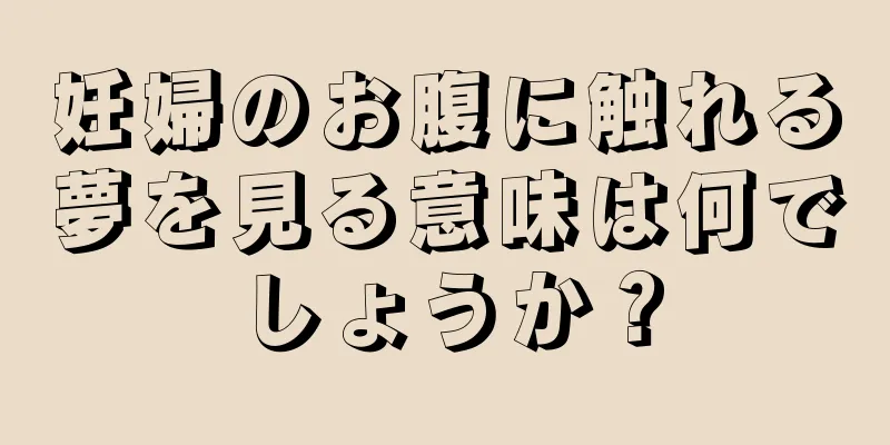 妊婦のお腹に触れる夢を見る意味は何でしょうか？