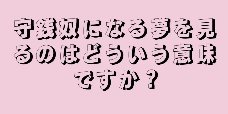 守銭奴になる夢を見るのはどういう意味ですか？