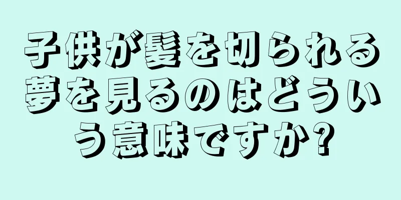 子供が髪を切られる夢を見るのはどういう意味ですか?