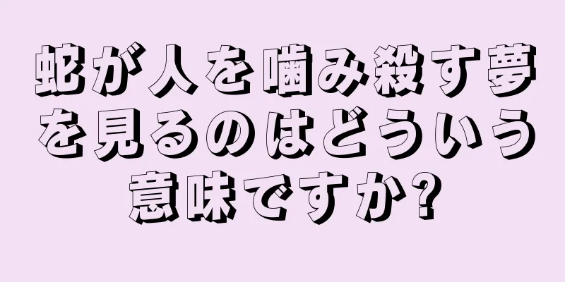 蛇が人を噛み殺す夢を見るのはどういう意味ですか?