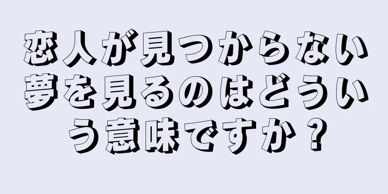 恋人が見つからない夢を見るのはどういう意味ですか？