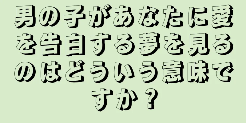 男の子があなたに愛を告白する夢を見るのはどういう意味ですか？
