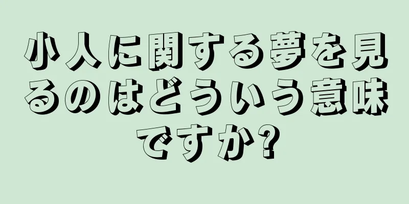 小人に関する夢を見るのはどういう意味ですか?