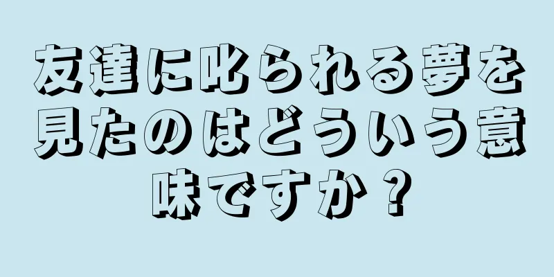 友達に叱られる夢を見たのはどういう意味ですか？