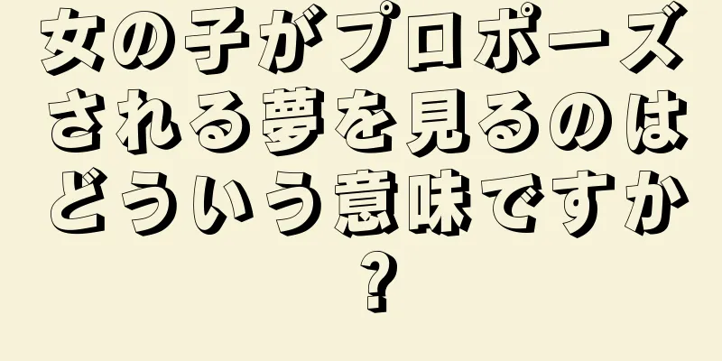 女の子がプロポーズされる夢を見るのはどういう意味ですか？
