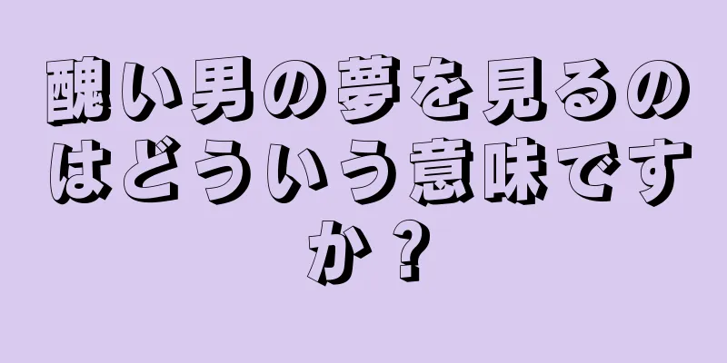 醜い男の夢を見るのはどういう意味ですか？