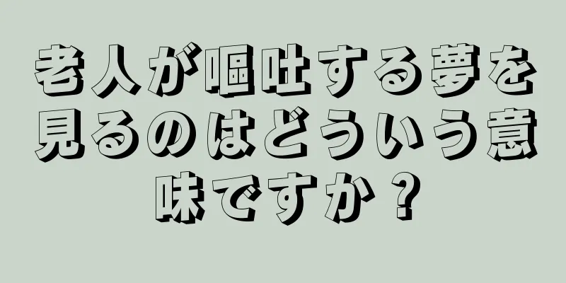 老人が嘔吐する夢を見るのはどういう意味ですか？