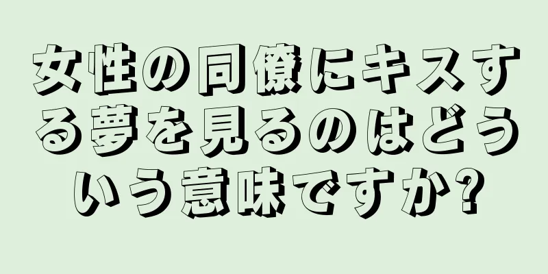 女性の同僚にキスする夢を見るのはどういう意味ですか?