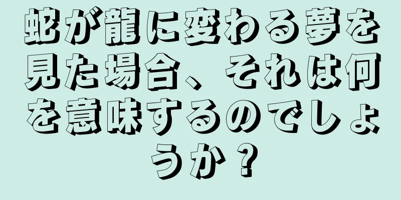 蛇が龍に変わる夢を見た場合、それは何を意味するのでしょうか？