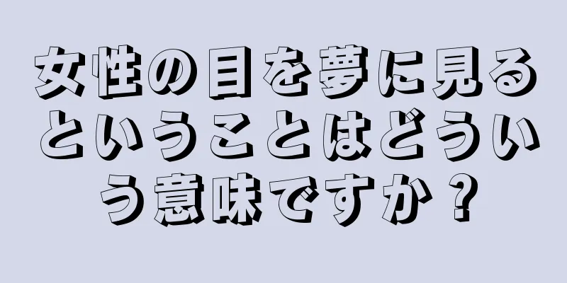女性の目を夢に見るということはどういう意味ですか？