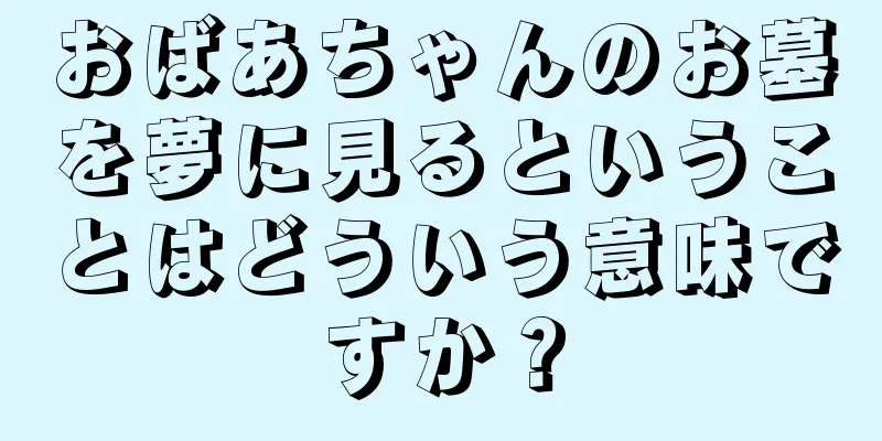おばあちゃんのお墓を夢に見るということはどういう意味ですか？