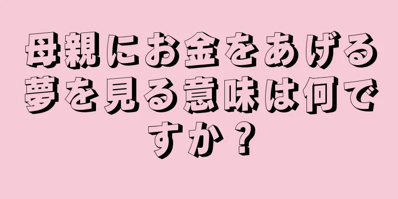 母親にお金をあげる夢を見る意味は何ですか？