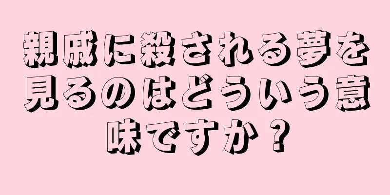 親戚に殺される夢を見るのはどういう意味ですか？