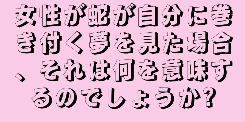 女性が蛇が自分に巻き付く夢を見た場合、それは何を意味するのでしょうか?