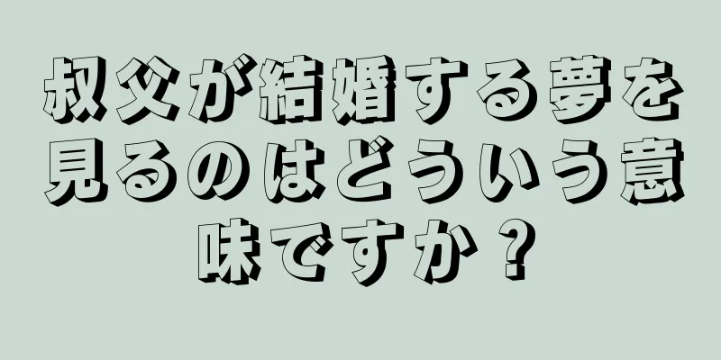 叔父が結婚する夢を見るのはどういう意味ですか？