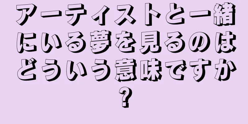 アーティストと一緒にいる夢を見るのはどういう意味ですか?