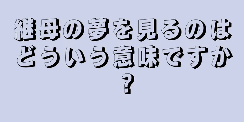 継母の夢を見るのはどういう意味ですか？