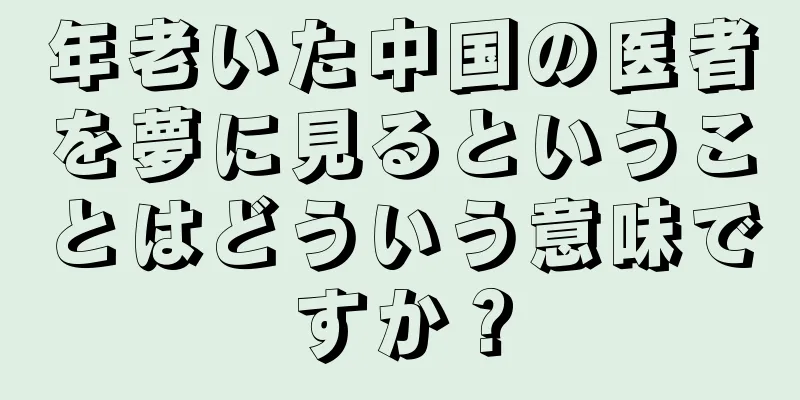年老いた中国の医者を夢に見るということはどういう意味ですか？