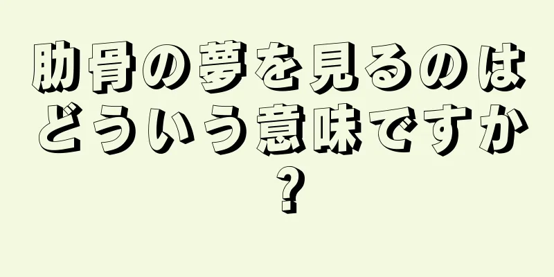 肋骨の夢を見るのはどういう意味ですか？