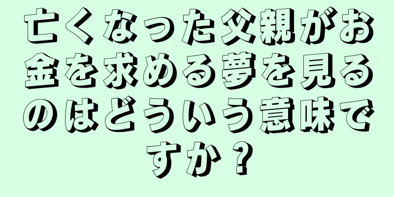 亡くなった父親がお金を求める夢を見るのはどういう意味ですか？