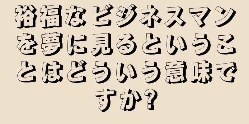 裕福なビジネスマンを夢に見るということはどういう意味ですか?