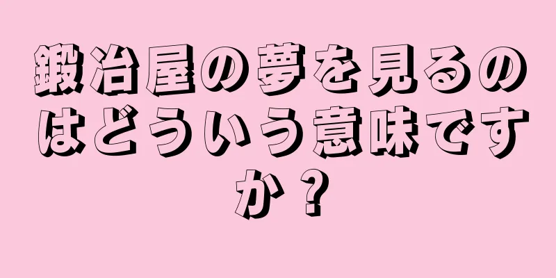 鍛冶屋の夢を見るのはどういう意味ですか？