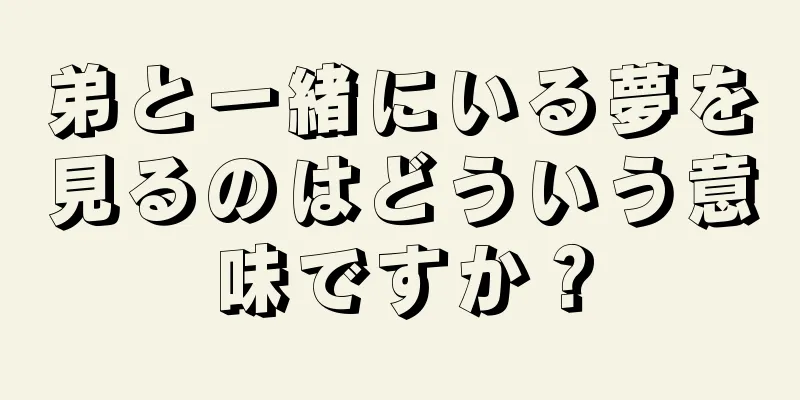 弟と一緒にいる夢を見るのはどういう意味ですか？