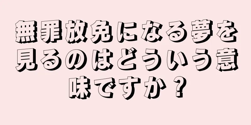 無罪放免になる夢を見るのはどういう意味ですか？