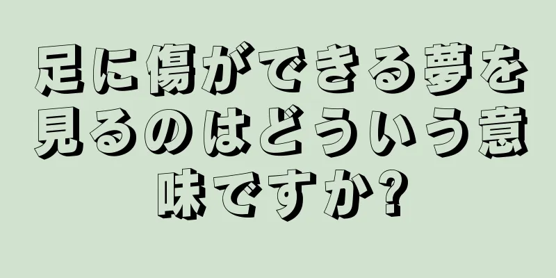 足に傷ができる夢を見るのはどういう意味ですか?