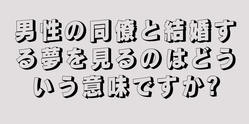 男性の同僚と結婚する夢を見るのはどういう意味ですか?