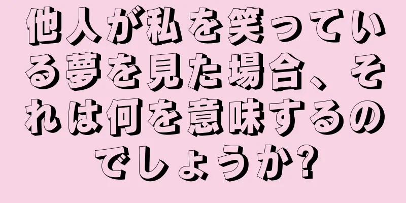 他人が私を笑っている夢を見た場合、それは何を意味するのでしょうか?