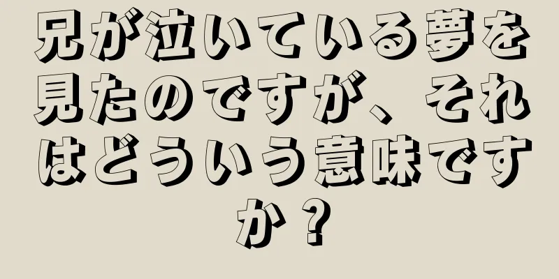 兄が泣いている夢を見たのですが、それはどういう意味ですか？