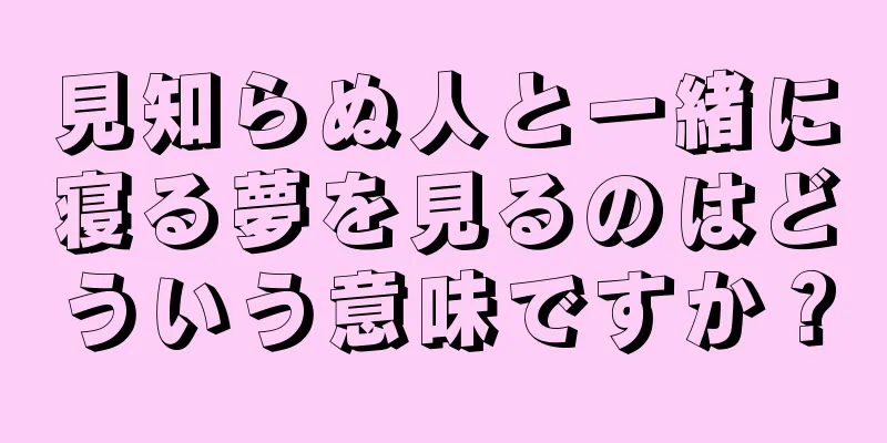 見知らぬ人と一緒に寝る夢を見るのはどういう意味ですか？